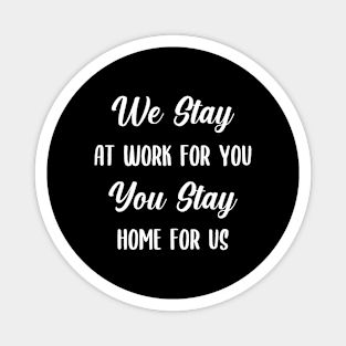 We Stay at Work for you, you stay home for us Magnet